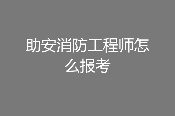助安消防工程师怎么报考