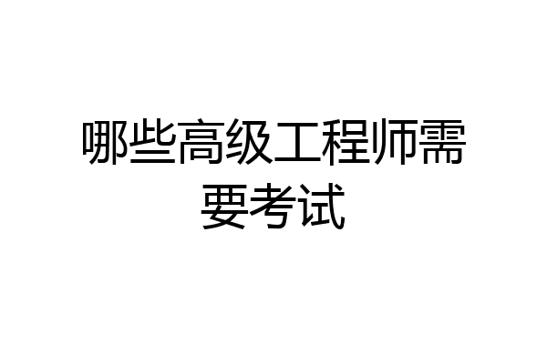 哪些高级工程师需要考试
