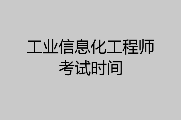 工业信息化工程师考试时间