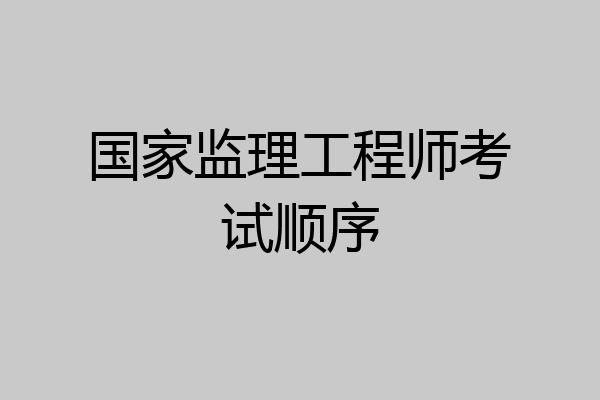 国家监理工程师考试顺序