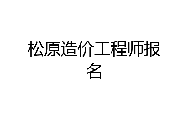 松原造价工程师报名