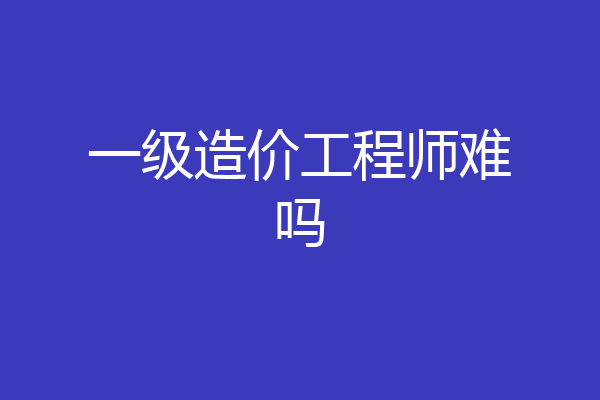 一级造价工程师难吗