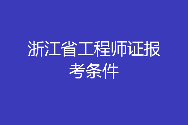 浙江省工程师证报考条件