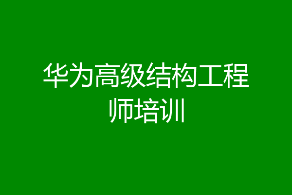 华为高级结构工程师培训