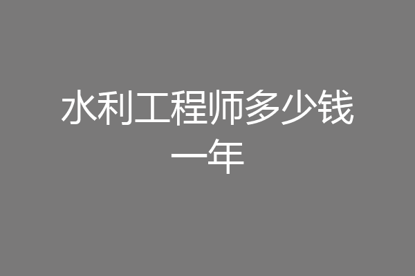 水利工程师多少钱一年