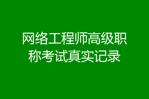 网络工程师高级职称考试真实记录