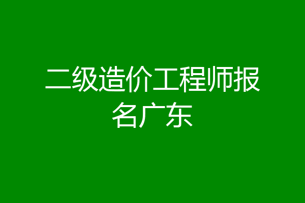 二级造价工程师报名广东
