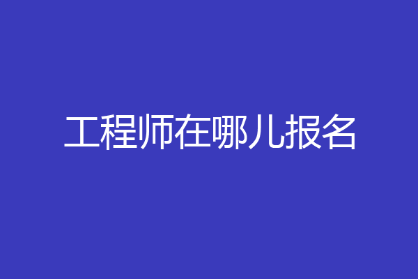 工程师在哪儿报名