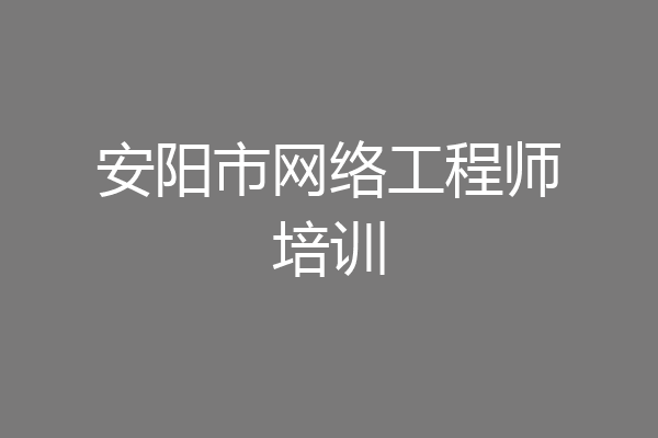 安阳市网络工程师培训