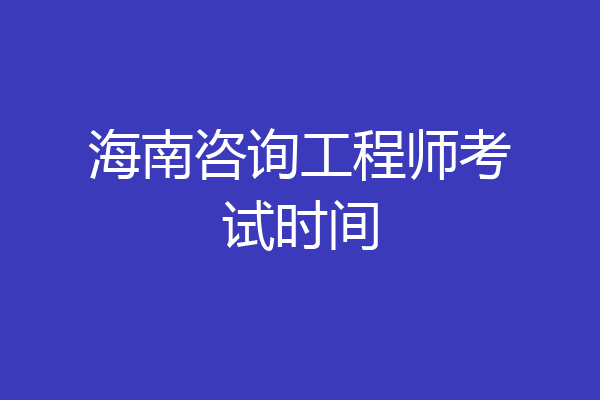 海南咨询工程师考试时间