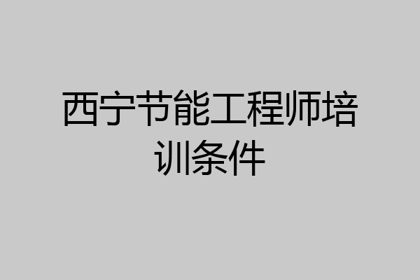 西宁节能工程师培训条件