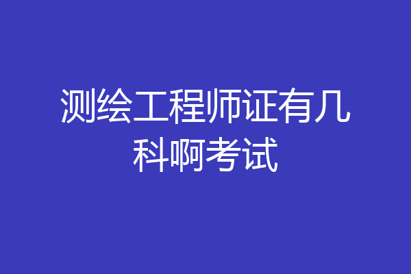 测绘工程师证有几科啊考试