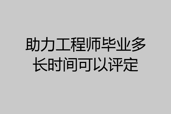 助力工程师毕业多长时间可以评定