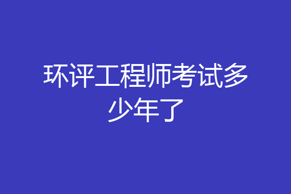 环评工程师考试多少年了