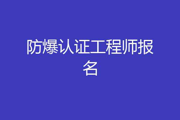 防爆认证工程师报名