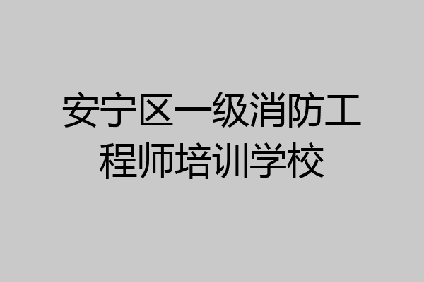 安宁区一级消防工程师培训学校