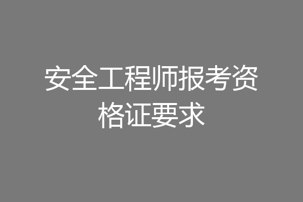 安全工程师报考资格证要求