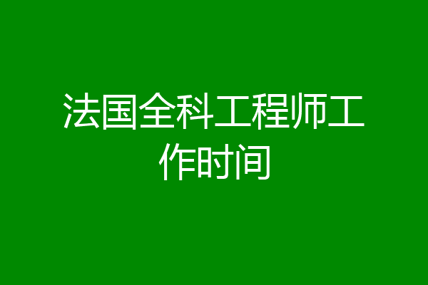 法国全科工程师工作时间