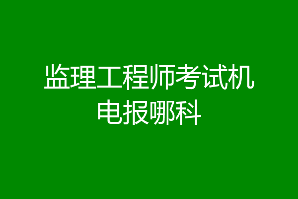 监理工程师考试机电报哪科