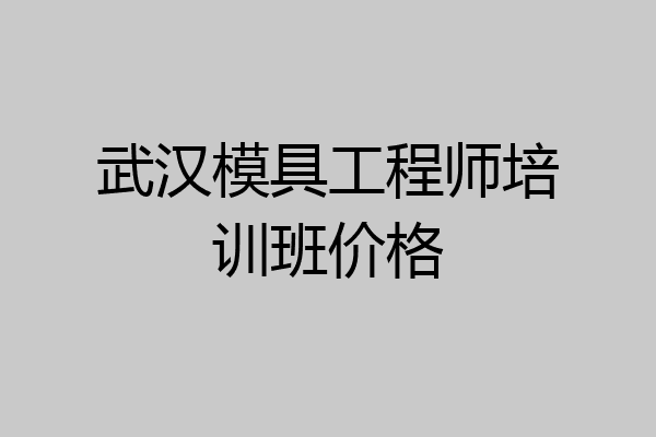 武汉模具工程师培训班价格