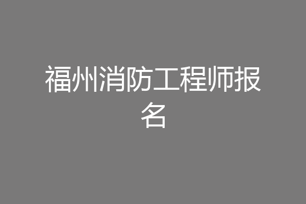 福州消防工程师报名