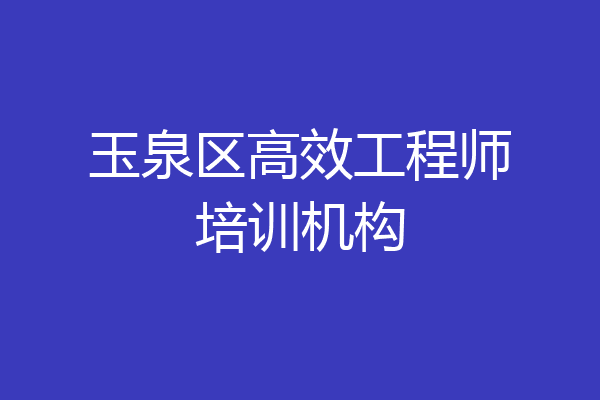 玉泉区高效工程师培训机构
