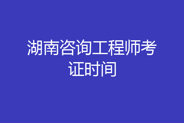 湖南咨询工程师考证时间