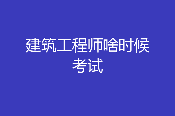 建筑工程师啥时候考试