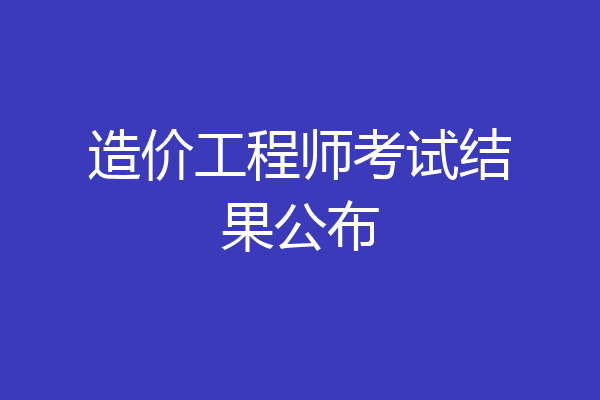 造价工程师考试结果公布