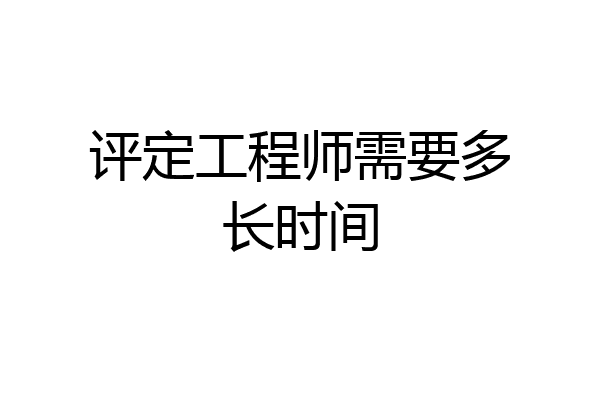 评定工程师需要多长时间