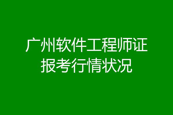 广州软件工程师证报考行情状况