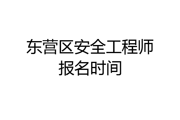 东营区安全工程师报名时间
