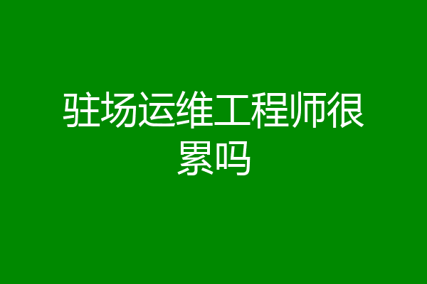 驻场运维工程师很累吗