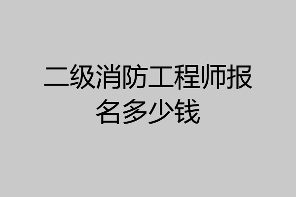 二级消防工程师报名多少钱