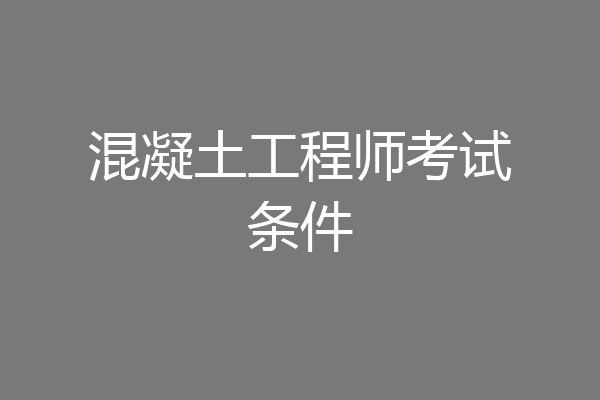 混凝土工程师考试条件