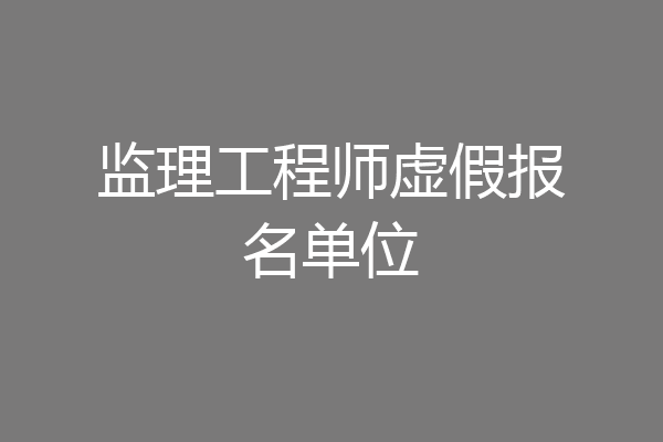 监理工程师虚假报名单位