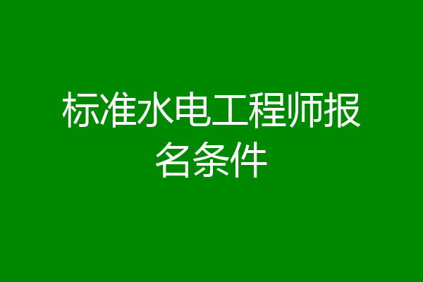 标准水电工程师报名条件