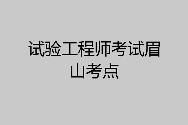 试验工程师考试眉山考点