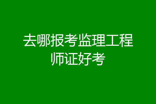 去哪报考监理工程师证好考