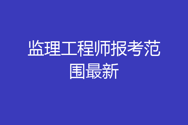 监理工程师报考范围最新