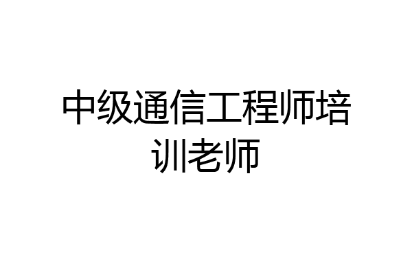 中级通信工程师培训老师