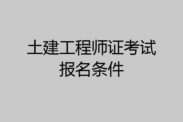 土建工程师证考试报名条件