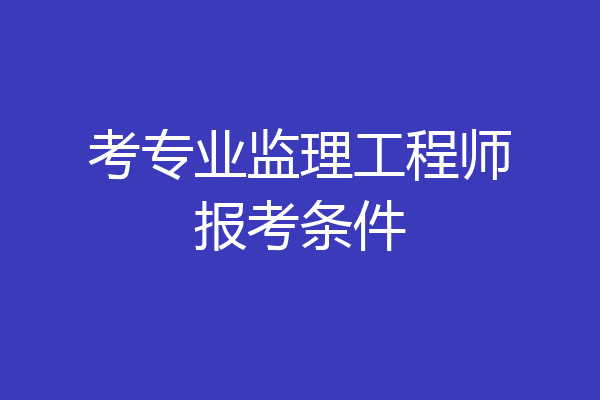 考专业监理工程师报考条件