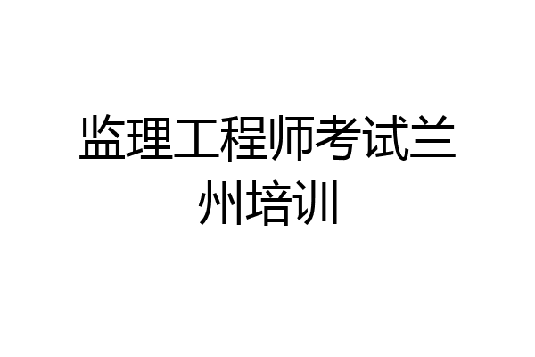 监理工程师考试兰州培训