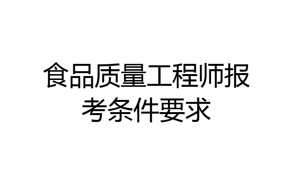 食品质量工程师报考条件要求