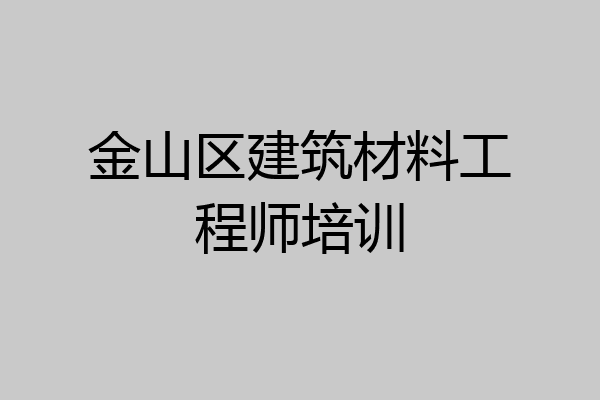 金山区建筑材料工程师培训