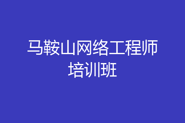 马鞍山网络工程师培训班
