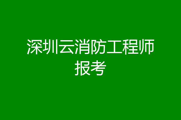 深圳云消防工程师报考