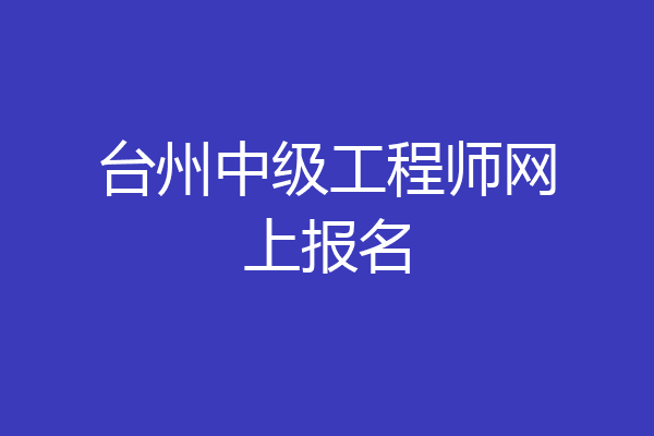 台州中级工程师网上报名
