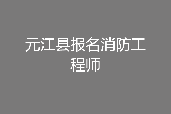 元江县报名消防工程师
